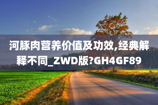 河豚肉营养价值及功效,经典解释不同_ZWD版?GH4GF89