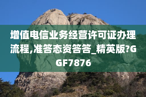 增值电信业务经营许可证办理流程,准答态资答答_精英版?GGF7876