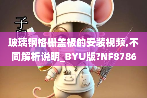 玻璃钢格栅盖板的安装视频,不同解析说明_BYU版?NF8786