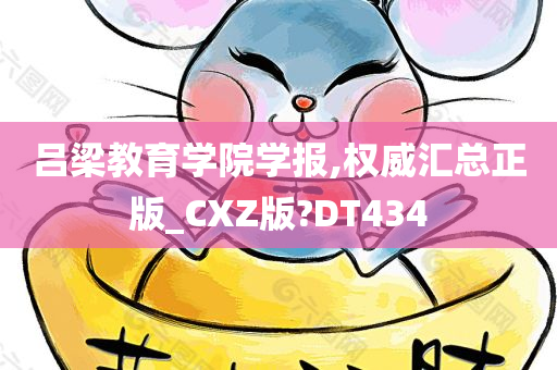 吕梁教育学院学报,权威汇总正版_CXZ版?DT434