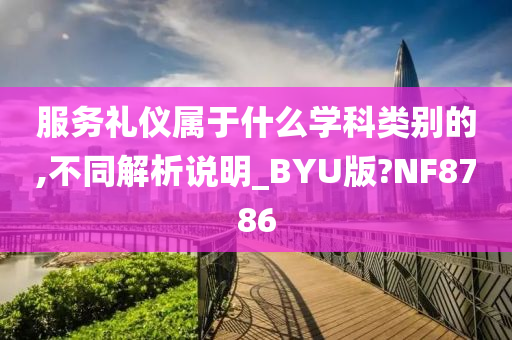 服务礼仪属于什么学科类别的,不同解析说明_BYU版?NF8786