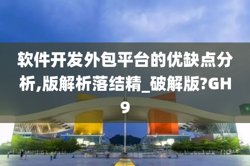 软件开发外包平台的优缺点分析,版解析落结精_破解版?GH9