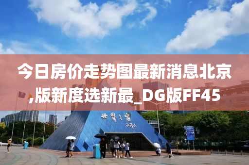 今日房价走势图最新消息北京,版新度选新最_DG版FF45