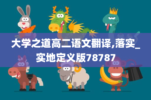 大学之道高二语文翻译,落实_实地定义版78787