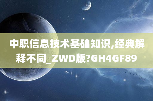 中职信息技术基础知识,经典解释不同_ZWD版?GH4GF89