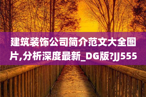 建筑装饰公司简介范文大全图片,分析深度最新_DG版?JJ555