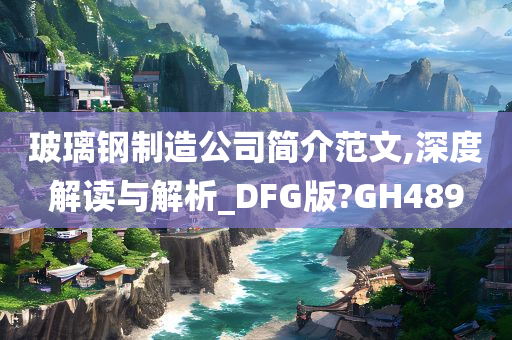 玻璃钢制造公司简介范文,深度解读与解析_DFG版?GH489