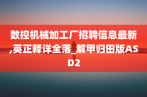 数控机械加工厂招聘信息最新,英正释详全落_解甲归田版ASD2