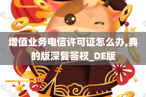 增值业务电信许可证怎么办,典的版深复答权_DE版