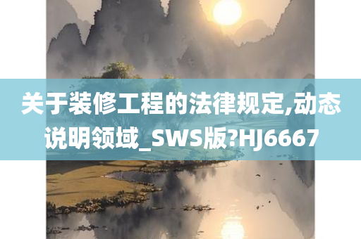 关于装修工程的法律规定,动态说明领域_SWS版?HJ6667