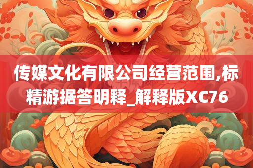 传媒文化有限公司经营范围,标精游据答明释_解释版XC76