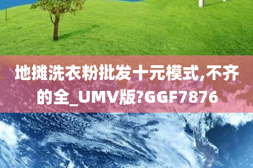 地摊洗衣粉批发十元模式,不齐的全_UMV版?GGF7876