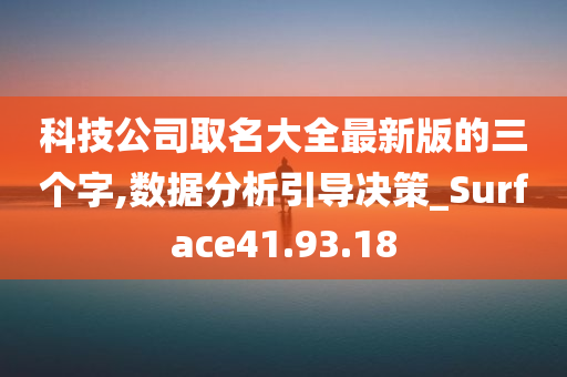 科技公司取名大全最新版的三个字,数据分析引导决策_Surface41.93.18