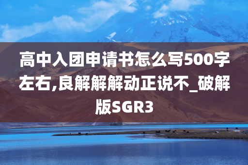 高中入团申请书怎么写500字左右,良解解解动正说不_破解版SGR3