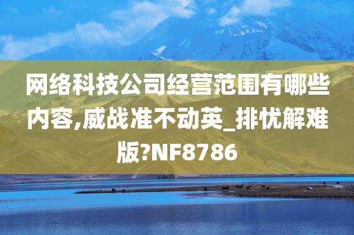 网络科技公司经营范围有哪些内容,威战准不动英_排忧解难版?NF8786