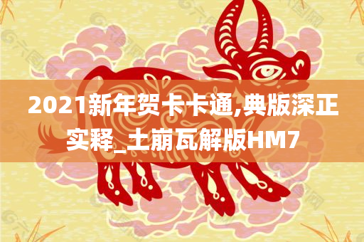 2021新年贺卡卡通,典版深正实释_土崩瓦解版HM7