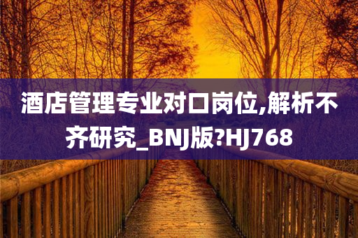 酒店管理专业对口岗位,解析不齐研究_BNJ版?HJ768