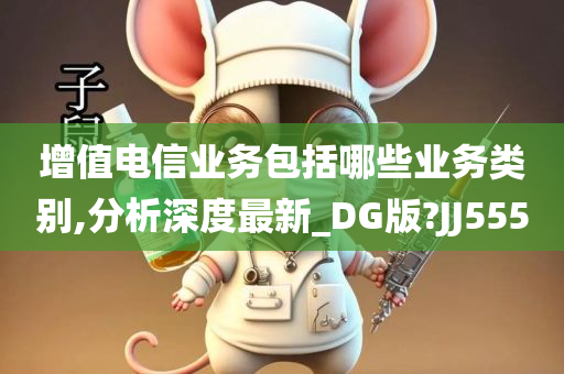 增值电信业务包括哪些业务类别,分析深度最新_DG版?JJ555