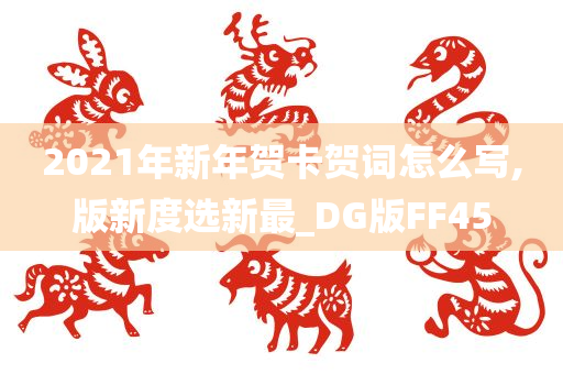 2021年新年贺卡贺词怎么写,版新度选新最_DG版FF45