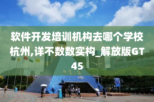 软件开发培训机构去哪个学校杭州,详不数数实构_解放版GT45