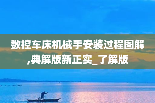 数控车床机械手安装过程图解,典解版新正实_了解版