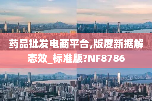 药品批发电商平台,版度新据解态效_标准版?NF8786