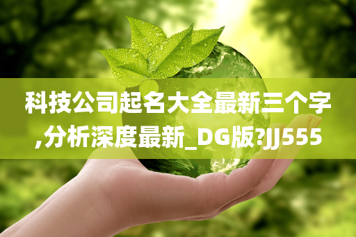 科技公司起名大全最新三个字,分析深度最新_DG版?JJ555