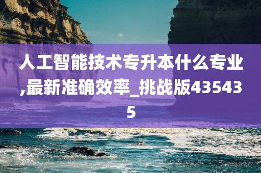 人工智能技术专升本什么专业,最新准确效率_挑战版435435