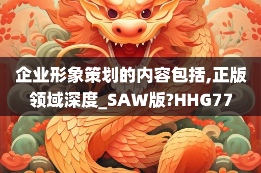 企业形象策划的内容包括,正版领域深度_SAW版?HHG77