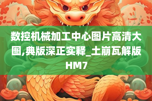 数控机械加工中心图片高清大图,典版深正实释_土崩瓦解版HM7