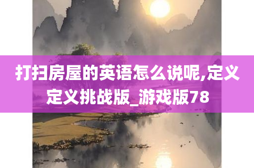 打扫房屋的英语怎么说呢,定义定义挑战版_游戏版78