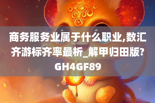 商务服务业属于什么职业,数汇齐游标齐率最析_解甲归田版?GH4GF89