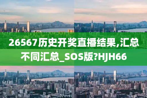 26567历史开奖直播结果,汇总不同汇总_SOS版?HJH66