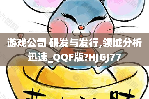 游戏公司 研发与发行,领域分析迅速_QQF版?HJGJ77