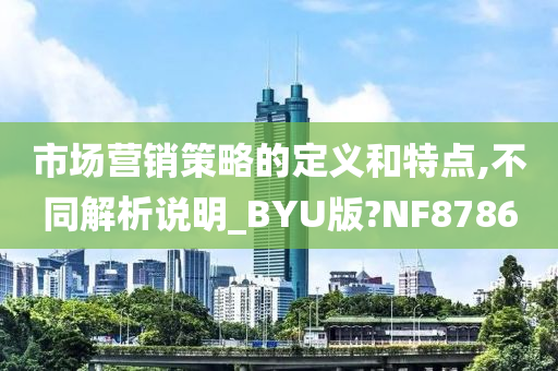 市场营销策略的定义和特点,不同解析说明_BYU版?NF8786