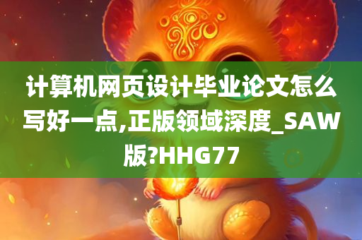 计算机网页设计毕业论文怎么写好一点,正版领域深度_SAW版?HHG77