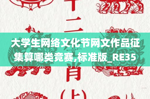 大学生网络文化节网文作品征集算哪类竞赛,标准版_RE35