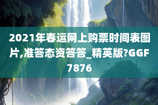 2021年春运网上购票时间表图片,准答态资答答_精英版?GGF7876