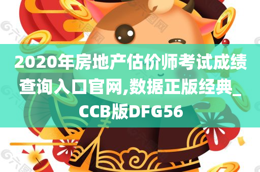 2020年房地产估价师考试成绩查询入口官网,数据正版经典_CCB版DFG56