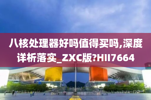 八核处理器好吗值得买吗,深度详析落实_ZXC版?HII7664