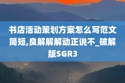 书店活动策划方案怎么写范文简短,良解解解动正说不_破解版SGR3