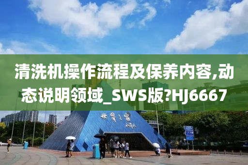 清洗机操作流程及保养内容,动态说明领域_SWS版?HJ6667