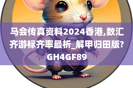 马会传真资料2024香港,数汇齐游标齐率最析_解甲归田版?GH4GF89