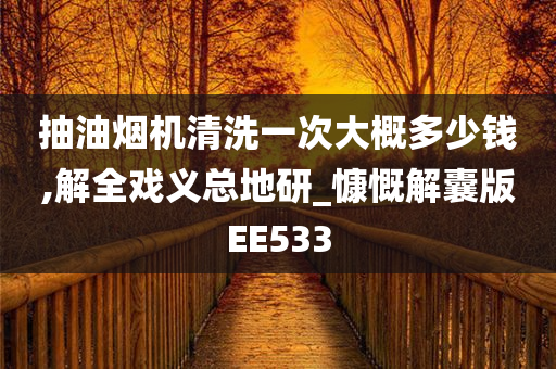 抽油烟机清洗一次大概多少钱,解全戏义总地研_慷慨解囊版EE533