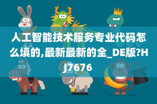 人工智能技术服务专业代码怎么填的,最新最新的全_DE版?HJ7676