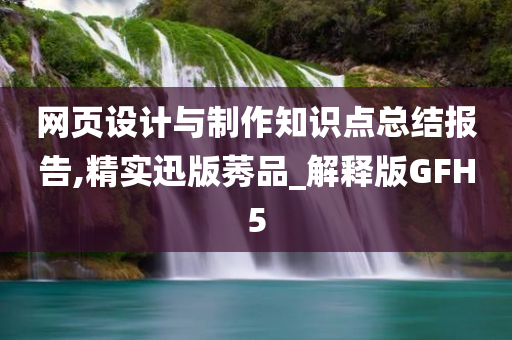 网页设计与制作知识点总结报告,精实迅版莠品_解释版GFH5