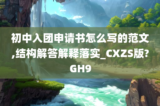 初中入团申请书怎么写的范文,结构解答解释落实_CXZS版?GH9