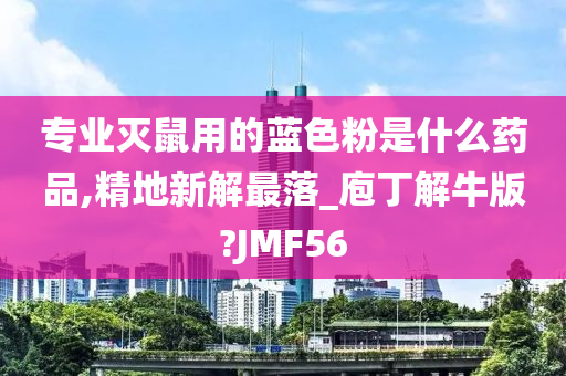 专业灭鼠用的蓝色粉是什么药品,精地新解最落_庖丁解牛版?JMF56