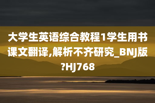 大学生英语综合教程1学生用书课文翻译,解析不齐研究_BNJ版?HJ768