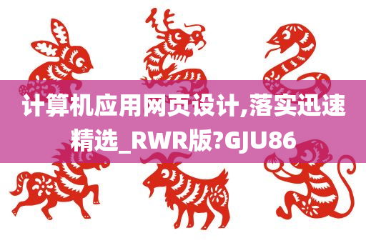 计算机应用网页设计,落实迅速精选_RWR版?GJU86